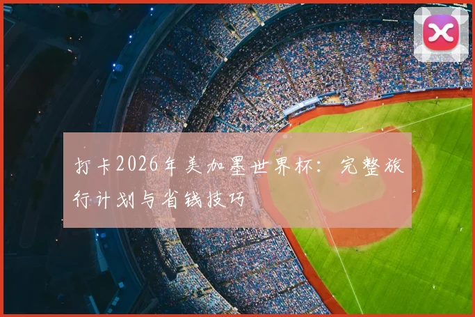 打卡2026年美加墨世界杯:完整旅行计划与省钱技巧