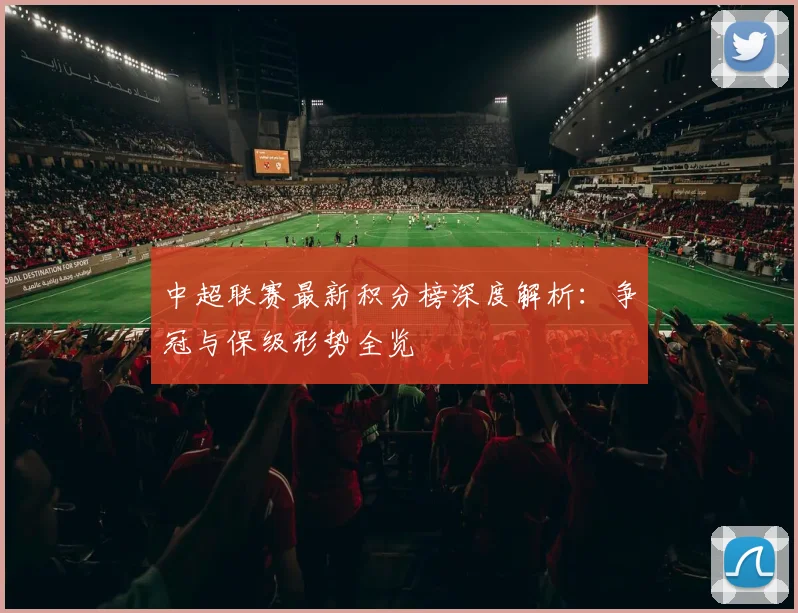 中超联赛最新积分榜深度解析：争冠与保级形势全览