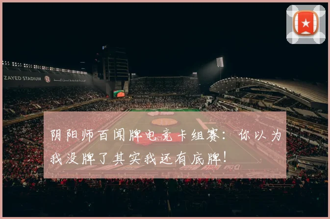 阴阳师百闻牌电竞卡组赛：你以为我没牌了其实我还有底牌！