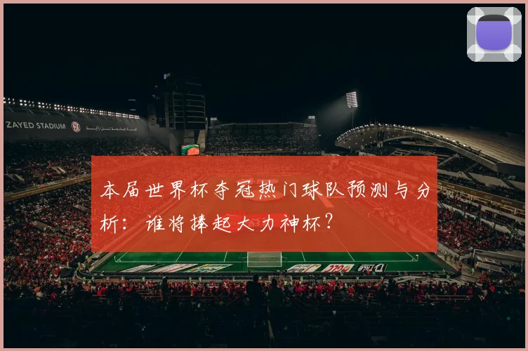 本届世界杯夺冠热门球队预测与分析：谁将捧起大力神杯？