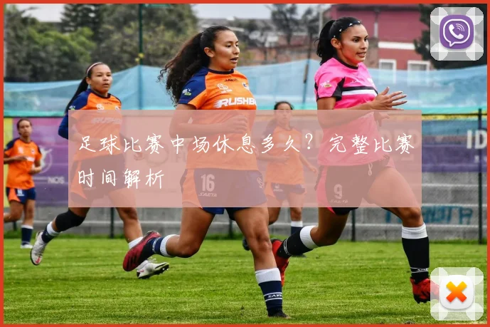 足球比赛中场休息多久?完整比赛时间解析