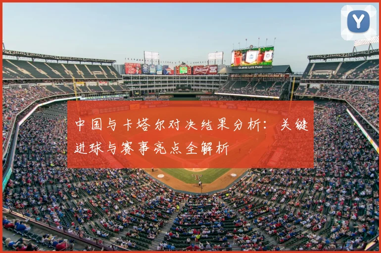 中国与卡塔尔对决结果分析：关键进球与赛事亮点全解析
